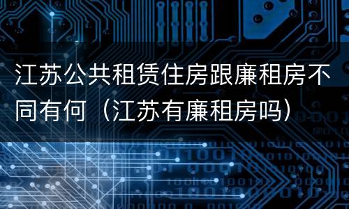 江苏公共租赁住房跟廉租房不同有何（江苏有廉租房吗）