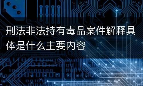 刑法非法持有毒品案件解释具体是什么主要内容