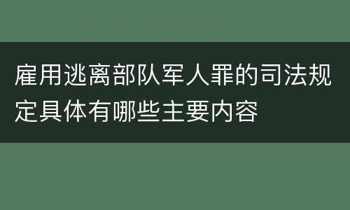 雇用逃离部队军人罪的司法规定具体有哪些主要内容