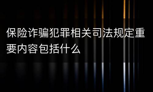 保险诈骗犯罪相关司法规定重要内容包括什么