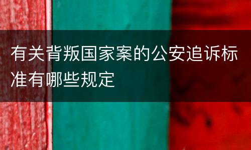 有关背叛国家案的公安追诉标准有哪些规定