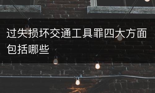 过失损坏交通工具罪四大方面包括哪些