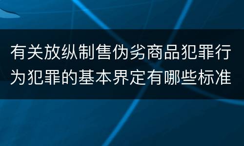 有关放纵制售伪劣商品犯罪行为犯罪的基本界定有哪些标准