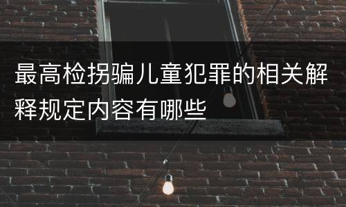 最高检拐骗儿童犯罪的相关解释规定内容有哪些