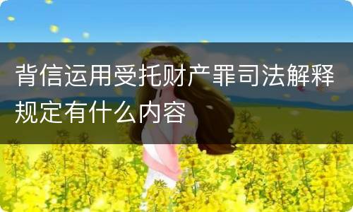 背信运用受托财产罪司法解释规定有什么内容