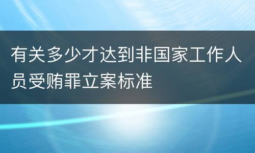 有关多少才达到非国家工作人员受贿罪立案标准