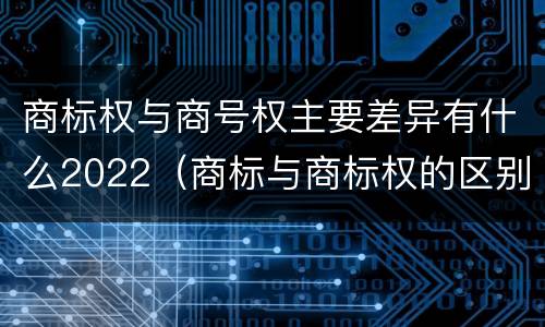 商标权与商号权主要差异有什么2022（商标与商标权的区别）