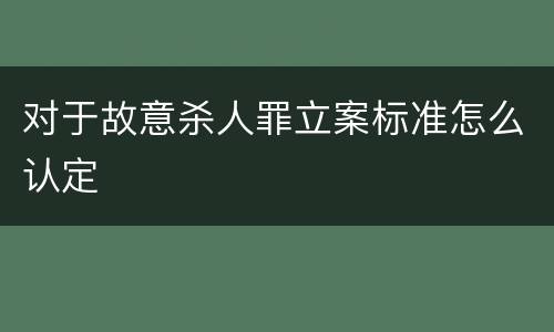 对于故意杀人罪立案标准怎么认定