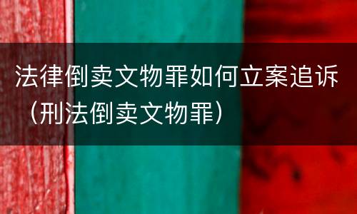 法律倒卖文物罪如何立案追诉（刑法倒卖文物罪）