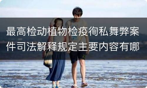 最高检动植物检疫徇私舞弊案件司法解释规定主要内容有哪些