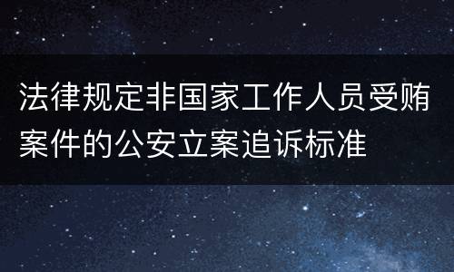 法律规定非国家工作人员受贿案件的公安立案追诉标准