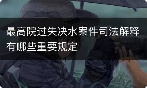最高院过失决水案件司法解释有哪些重要规定