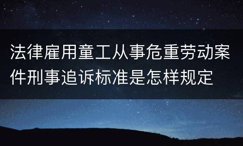 法律雇用童工从事危重劳动案件刑事追诉标准是怎样规定