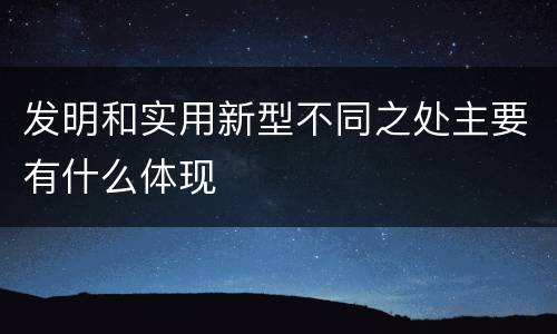 发明和实用新型不同之处主要有什么体现