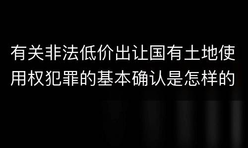 有关非法低价出让国有土地使用权犯罪的基本确认是怎样的