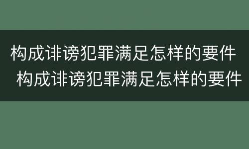 构成诽谤犯罪满足怎样的要件 构成诽谤犯罪满足怎样的要件要求