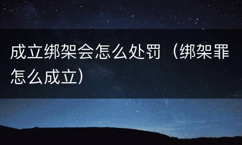 成立绑架会怎么处罚（绑架罪怎么成立）