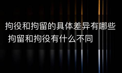 拘役和拘留的具体差异有哪些 拘留和拘役有什么不同