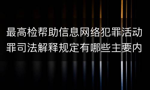 最高检帮助信息网络犯罪活动罪司法解释规定有哪些主要内容