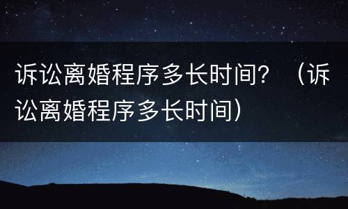 诉讼离婚程序多长时间？（诉讼离婚程序多长时间）