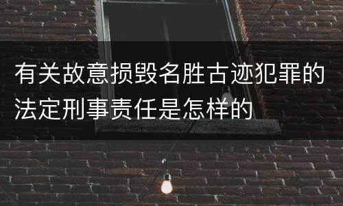 有关故意损毁名胜古迹犯罪的法定刑事责任是怎样的