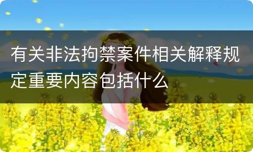 有关非法拘禁案件相关解释规定重要内容包括什么