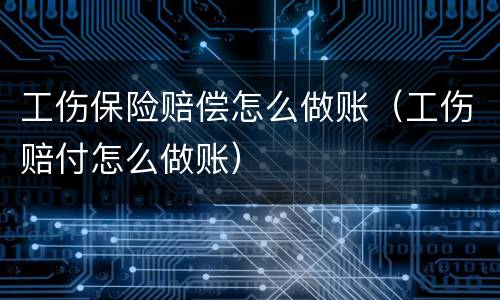 工伤保险赔偿怎么做账（工伤赔付怎么做账）