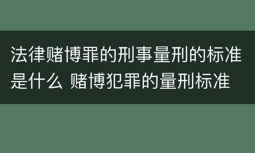 法律赌博罪的刑事量刑的标准是什么 赌博犯罪的量刑标准