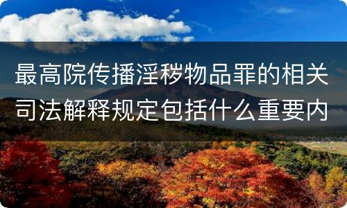 最高院传播淫秽物品罪的相关司法解释规定包括什么重要内容