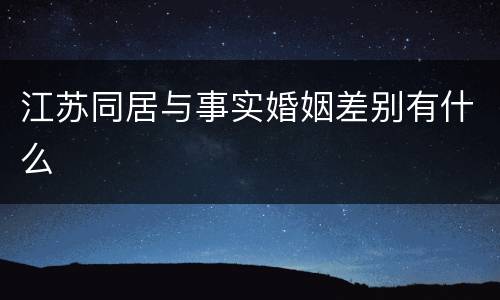 江苏同居与事实婚姻差别有什么