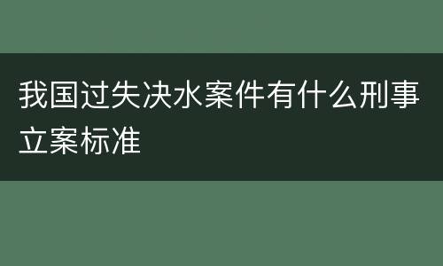 我国过失决水案件有什么刑事立案标准