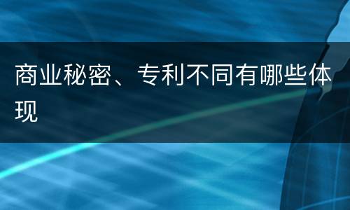 商业秘密、专利不同有哪些体现