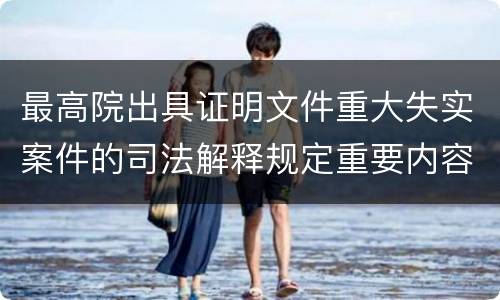 最高院出具证明文件重大失实案件的司法解释规定重要内容是什么