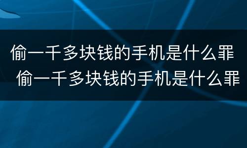 偷一千多块钱的手机是什么罪 偷一千多块钱的手机是什么罪行