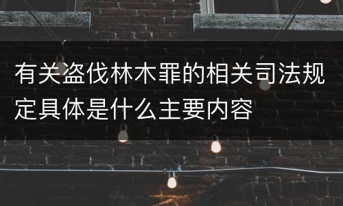 有关盗伐林木罪的相关司法规定具体是什么主要内容