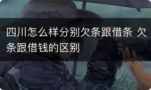 四川怎么样分别欠条跟借条 欠条跟借钱的区别