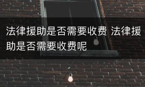 法律援助是否需要收费 法律援助是否需要收费呢