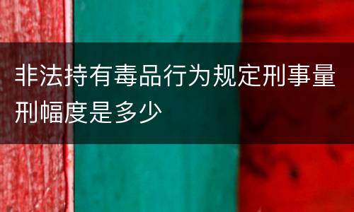 非法持有毒品行为规定刑事量刑幅度是多少
