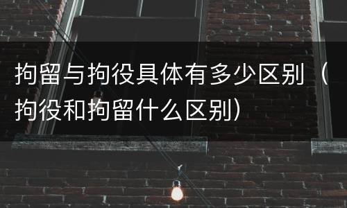 拘留与拘役具体有多少区别（拘役和拘留什么区别）