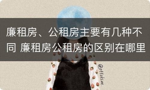 廉租房、公租房主要有几种不同 廉租房公租房的区别在哪里