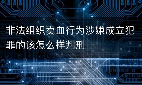 非法组织卖血行为涉嫌成立犯罪的该怎么样判刑