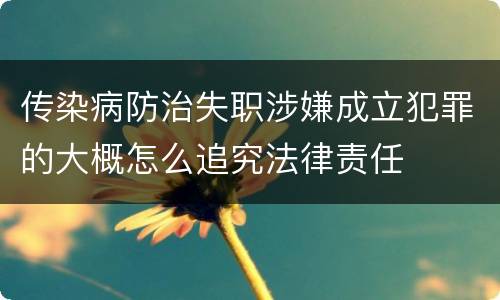 传染病防治失职涉嫌成立犯罪的大概怎么追究法律责任