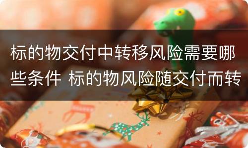 标的物交付中转移风险需要哪些条件 标的物风险随交付而转移