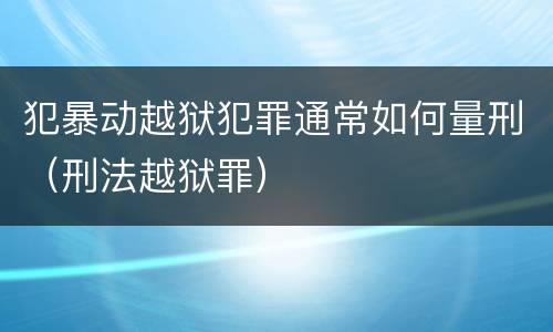 犯暴动越狱犯罪通常如何量刑（刑法越狱罪）