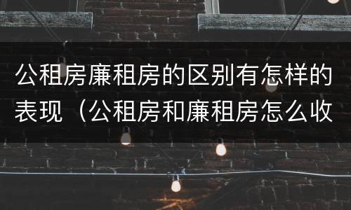 公租房廉租房的区别有怎样的表现（公租房和廉租房怎么收费）