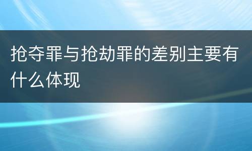 抢夺罪与抢劫罪的差别主要有什么体现