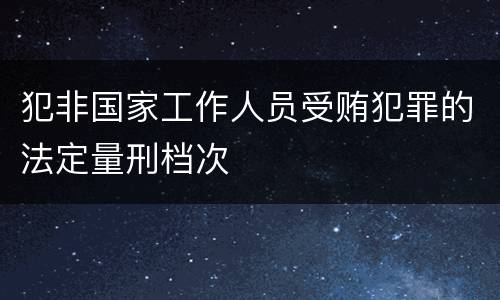 犯非国家工作人员受贿犯罪的法定量刑档次