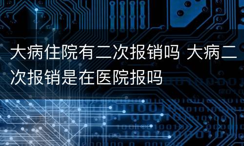 大病住院有二次报销吗 大病二次报销是在医院报吗