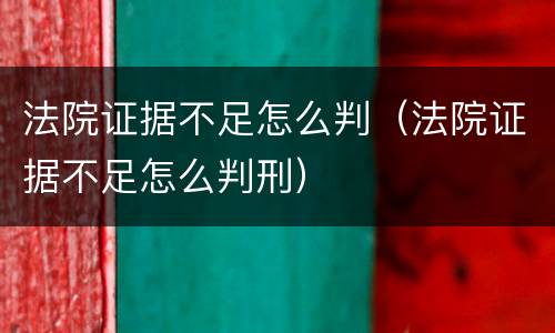 法院证据不足怎么判（法院证据不足怎么判刑）
