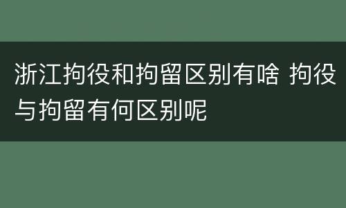 浙江拘役和拘留区别有啥 拘役与拘留有何区别呢
